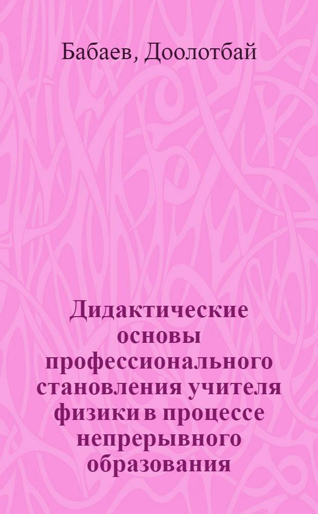 Дидактические основы профессионального становления учителя физики в процессе непрерывного образования : Автореф. дис. на соиск. учен. степ. д.п.н