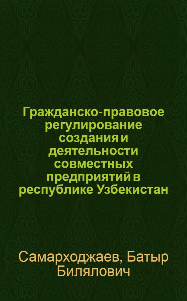 Гражданско-правовое регулирование создания и деятельности совместных предприятий в республике Узбекистан : Автореф. дис. на соиск. учен. степ. к.ю.н