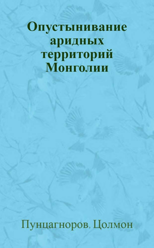 Опустынивание аридных территорий Монголии : Автореф. дис. на соиск. учен. степ. к.г.н