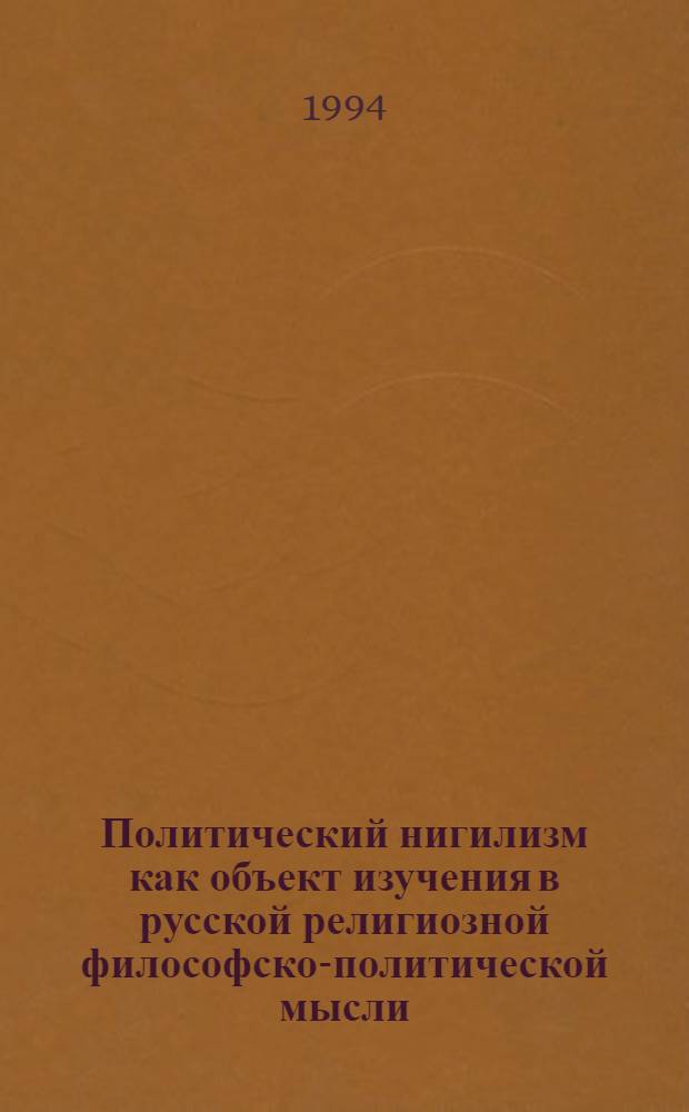 Политический нигилизм как объект изучения в русской религиозной философско-политической мысли :(Последняя треть 19-начало 20 вв.) : Автореф. дис. на соиск. учен. степ. к.полит.н