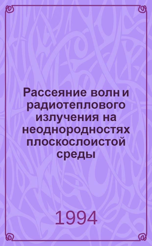 Рассеяние волн и радиотеплового излучения на неоднородностях плоскослоистой среды : Автореф. дис. на соиск. учен. степ. д.ф.-м.н