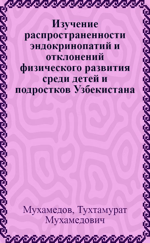 Изучение распространенности эндокринопатий и отклонений физического развития среди детей и подростков Узбекистана, разработка мер их профилактики : Автореф. дис. на соиск. учен. степ. д.м.н