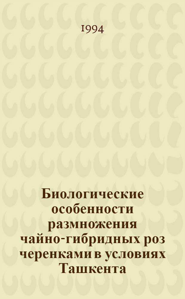 Биологические особенности размножения чайно-гибридных роз черенками в условиях Ташкента : Автореф. дис. на соиск. учен. степ. к.б.н