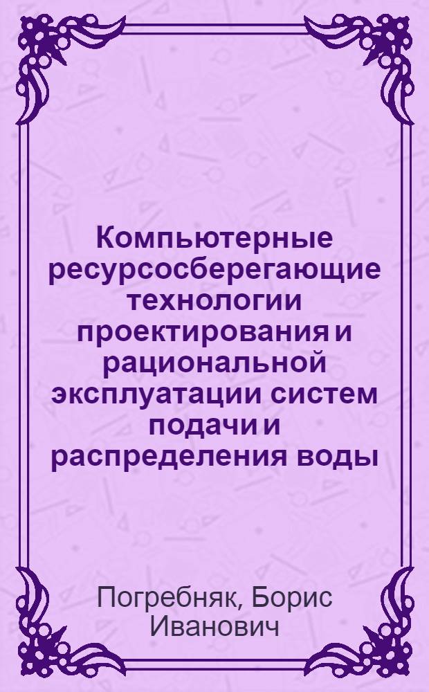 Компьютерные ресурсосберегающие технологии проектирования и рациональной эксплуатации систем подачи и распределения воды : Автореф. дис. на соиск. учен. степ. к.т.н
