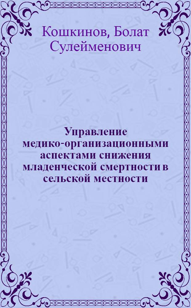 Управление медико-организационными аспектами снижения младенческой смертности в сельской местности :(На прим. Илийского р-на Алматин. обл.) : Автореф. дис. на соиск. учен. степ. к.м.н