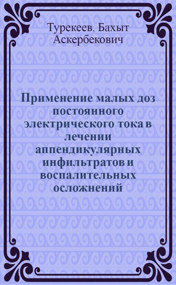 Применение малых доз постоянного электрического тока в лечении аппендикулярных инфильтратов и воспалительных осложнений :(Клинико-эксперим. исслед.) : Автореф. дис. на соиск. учен. степ. к.м.н