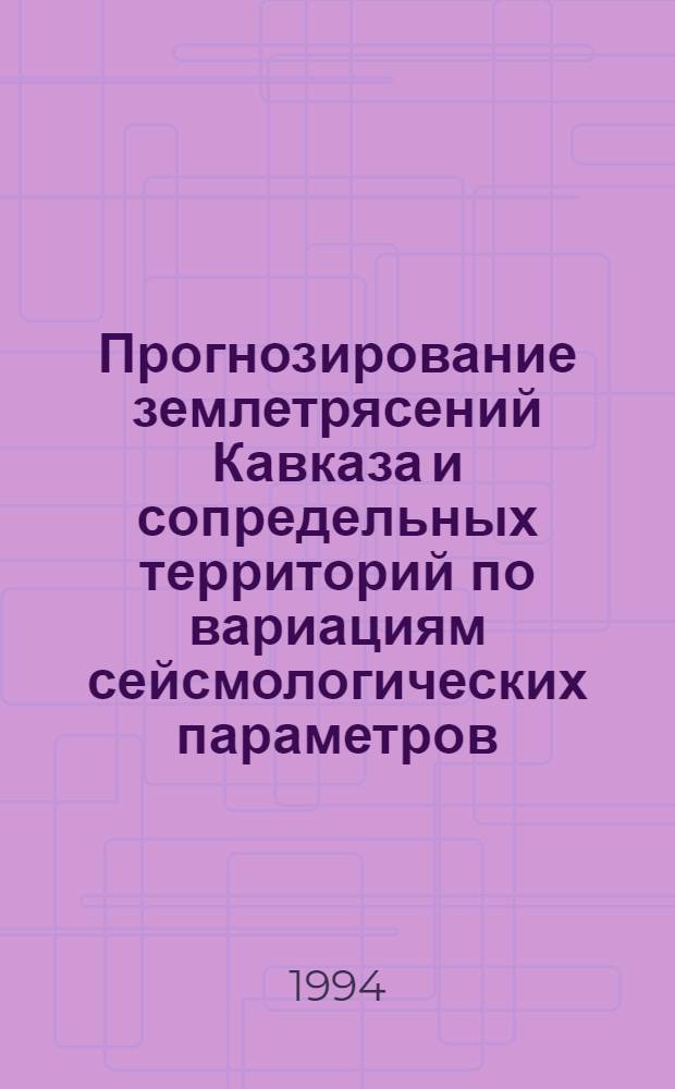 Прогнозирование землетрясений Кавказа и сопредельных территорий по вариациям сейсмологических параметров : Автореф. дис. на соиск. учен. степ. к.г.-м.н