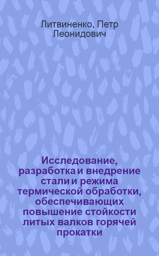 Исследование, разработка и внедрение стали и режима термической обработки, обеспечивающих повышение стойкости литых валков горячей прокатки : Автореф. дис. на соиск. учен. степ. к.т.н