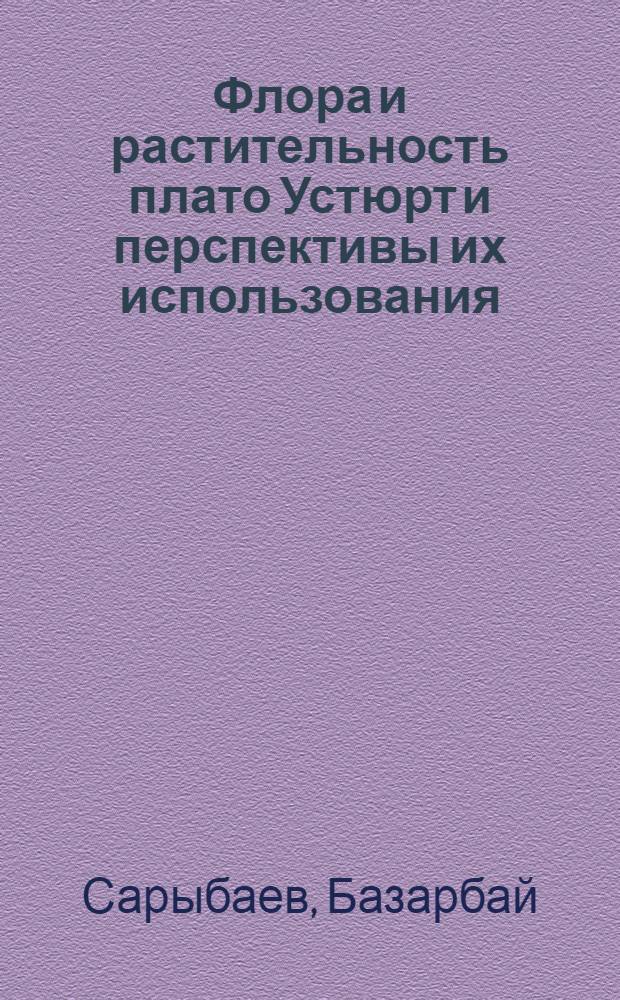 Флора и растительность плато Устюрт и перспективы их использования : Автореф. дис. на соиск. учен. степ. д.б.н