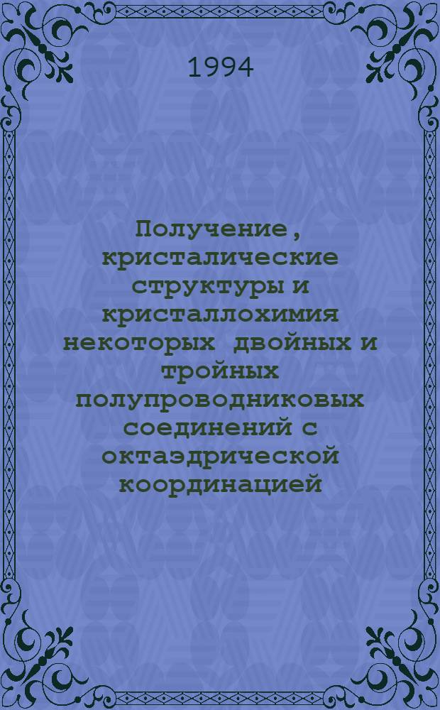 Получение, кристалические структуры и кристаллохимия некоторых двойных и тройных полупроводниковых соединений с октаэдрической координацией : Автореф. дис. на соиск. учен. степ. д.х.н