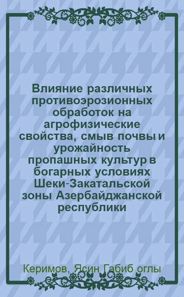 Влияние различных противоэрозионных обработок на агрофизические свойства, смыв почвы и урожайность пропашных культур в богарных условиях Шеки-Закатальской зоны Азербайджанской республики : Автореф. дис. на соиск. учен. степ. к.с.-х.н