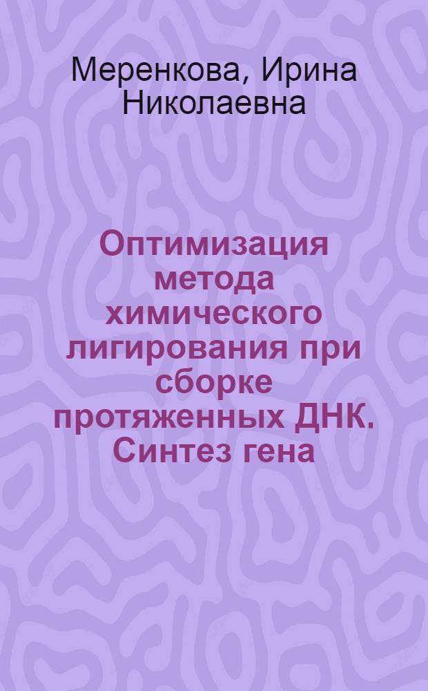 Оптимизация метода химического лигирования при сборке протяженных ДНК. Синтез гена : Автореф. дис. на соиск. учен. степ. к.х.н
