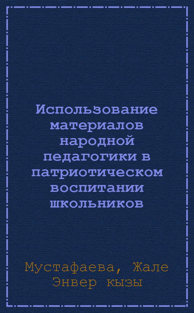 Использование материалов народной педагогики в патриотическом воспитании школьников :(На основе материалов общеобразовательных школ и народной педагогики Азерб. Респ.) : Автореф. дис. на соиск. учен. степ. к.п.н