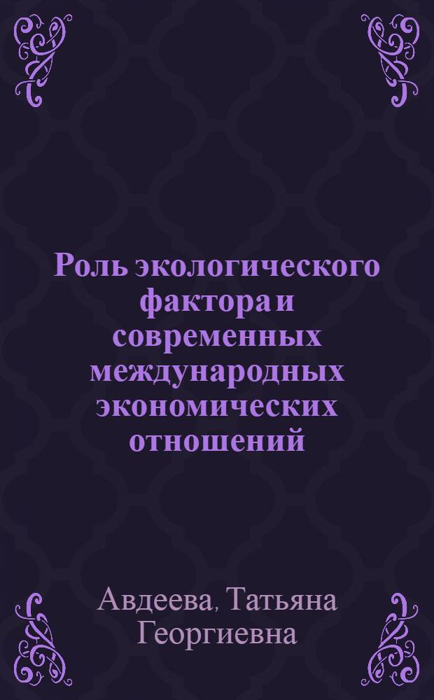 Роль экологического фактора и современных международных экономических отношений : Автореф. дис. на соиск. учен. степ. к.э.н