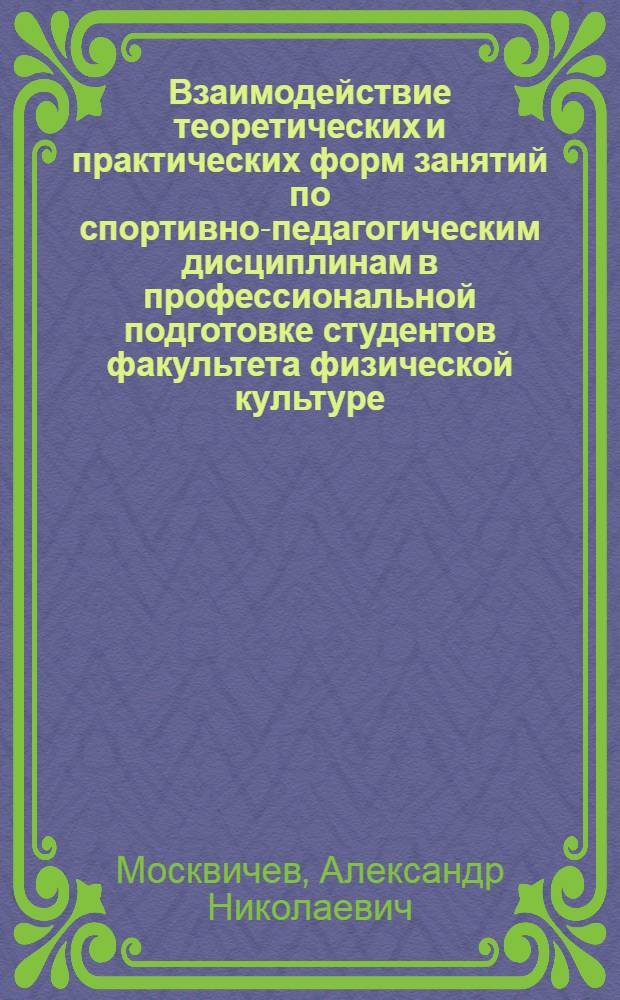Взаимодействие теоретических и практических форм занятий по спортивно-педагогическим дисциплинам в профессиональной подготовке студентов факультета физической культуре : Автореф. дис. на соиск. учен. степ. к.п.н