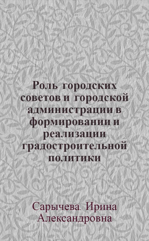 Роль городских советов и городской администрации в формировании и реализации градостроительной политики : Автореф. дис. на соиск. учен. степ. к.ю.н