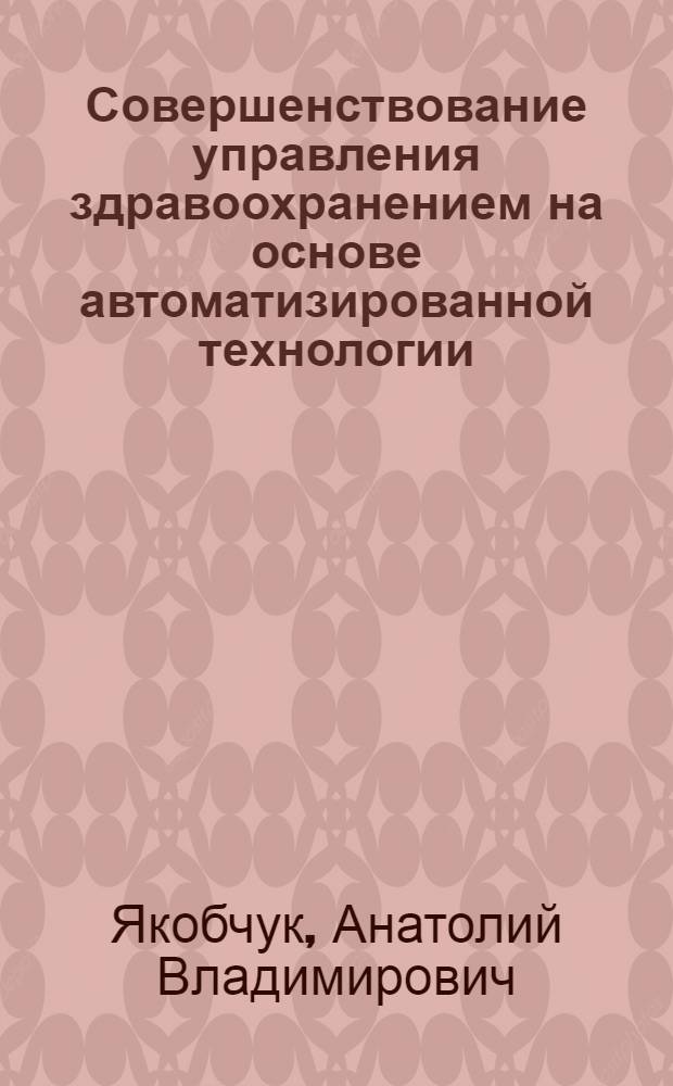 Совершенствование управления здравоохранением на основе автоматизированной технологии : Автореф. дис. на соиск. учен. степ. к.м.н