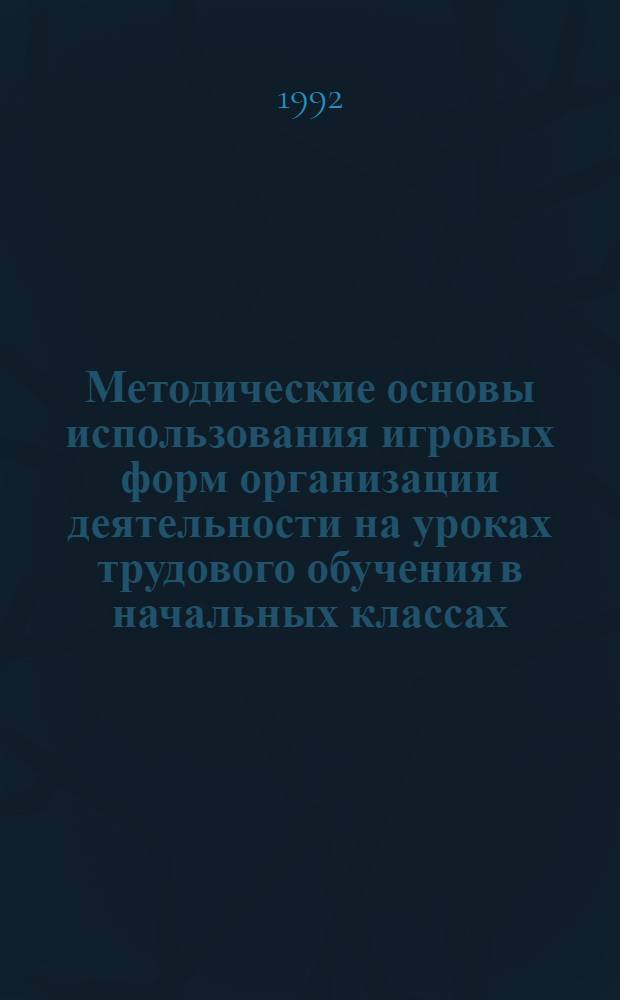 Методические основы использования игровых форм организации деятельности на уроках трудового обучения в начальных классах : Автореф. дис. на соиск. учен. степ. к.п.н