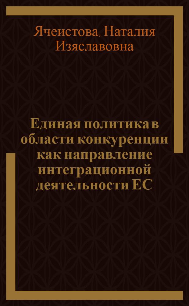 Единая политика в области конкуренции как направление интеграционной деятельности ЕС : Автореф. дис. на соиск. учен. степ. к.э.н