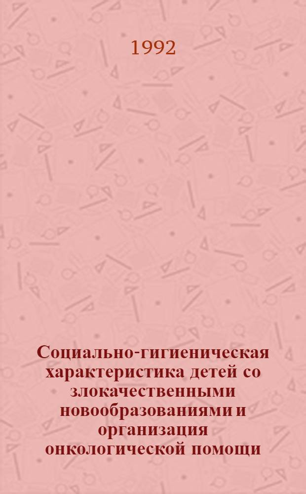 Социально-гигиеническая характеристика детей со злокачественными новообразованиями и организация онкологической помощи : (По материалам Сев.-Зап.региона) : Автореф. дис. на соиск. учен. степ. к.м.н