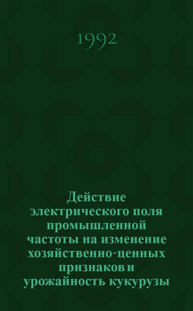 Действие электрического поля промышленной частоты на изменение хозяйственно-ценных признаков и урожайность кукурузы : Автореф. дис. на соиск. учен. степ. к.с.-х.н