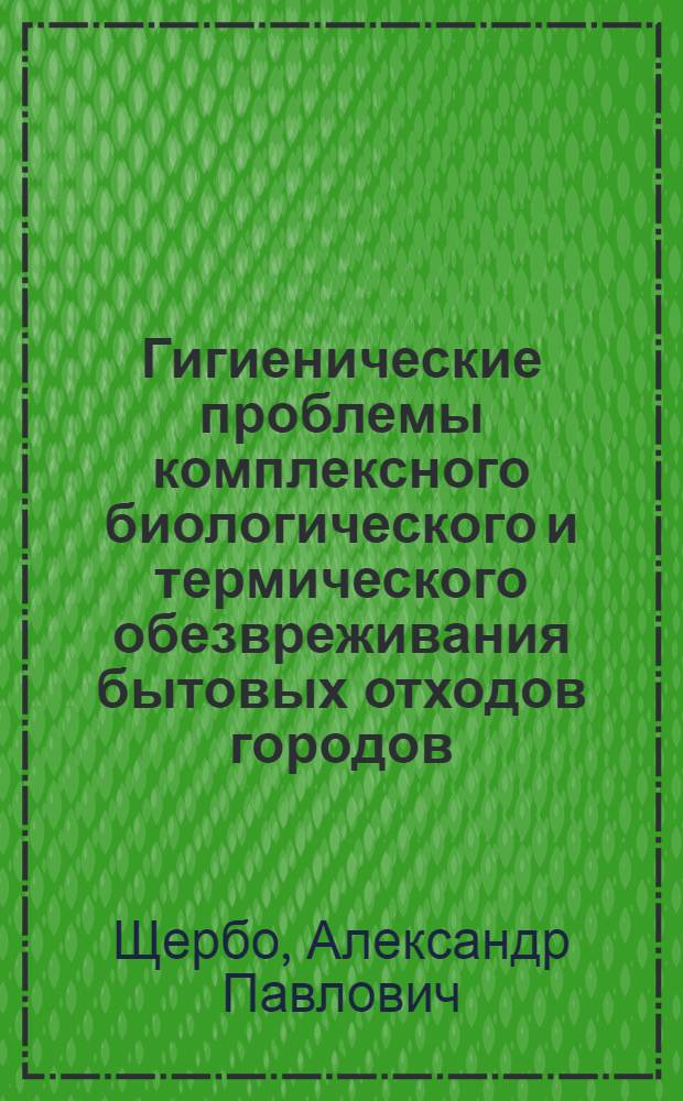 Гигиенические проблемы комплексного биологического и термического обезвреживания бытовых отходов городов : Автореф. дис. на соиск. учен. степ. д.м.н