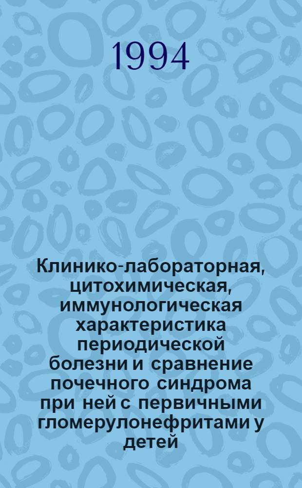 Клинико-лабораторная, цитохимическая, иммунологическая характеристика периодической болезни и сравнение почечного синдрома при ней с первичными гломерулонефритами у детей : Автореф. дис. на соиск. учен. степ. д.м.н