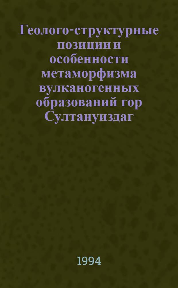 Геолого-структурные позиции и особенности метаморфизма вулканогенных образований гор Султануиздаг (Юж.Тянь-Шань) : Автореф. дис. на соиск. учен. степ. к.г.-м.н