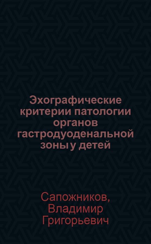 Эхографические критерии патологии органов гастродуоденальной зоны у детей : Автореф. дис. на соиск. учен. степ. д.м.н