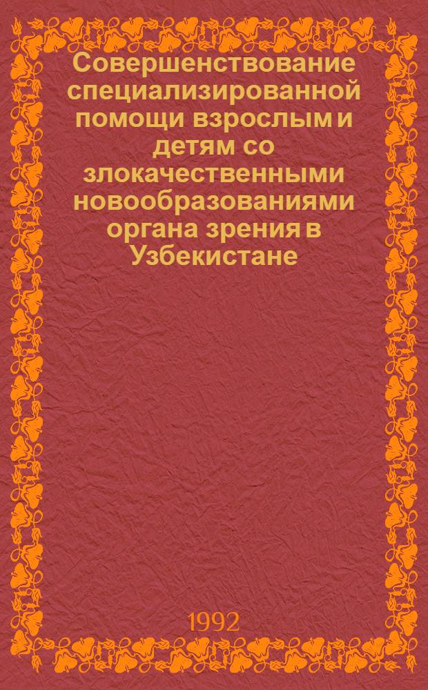 Совершенствование специализированной помощи взрослым и детям со злокачественными новообразованиями органа зрения в Узбекистане : Автореф. дис. на соиск. учен. степ. д.м.н