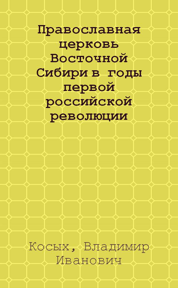 Православная церковь Восточной Сибири в годы первой российской революции : Автореф. дис. на соиск. учен. степ. к.ист.н