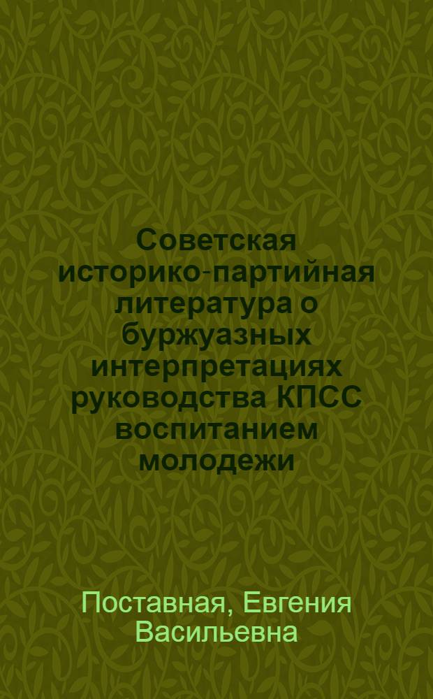 Советская историко-партийная литература о буржуазных интерпретациях руководства КПСС воспитанием молодежи : Автореф. дис. на соиск. учен. степ. к.ист.н