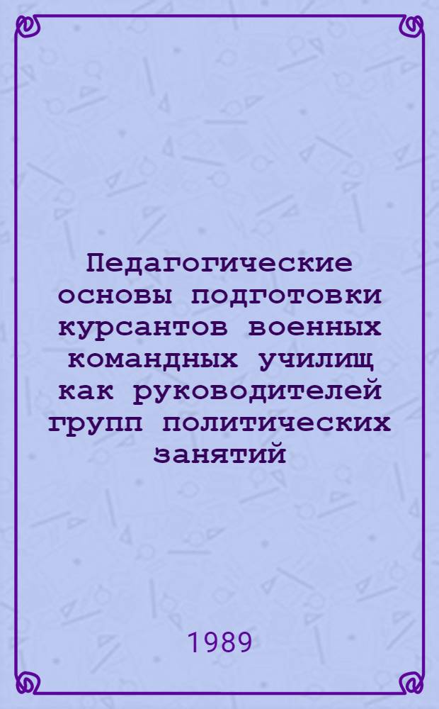Педагогические основы подготовки курсантов военных командных училищ как руководителей групп политических занятий : Автореф. дис. на соиск. учен. степ. к.п.н