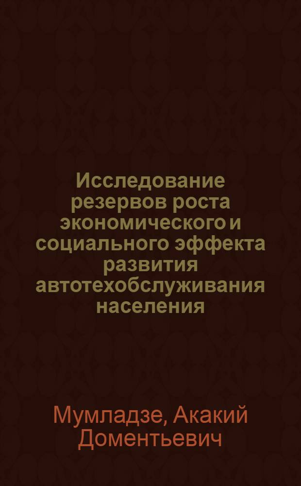 Исследование резервов роста экономического и социального эффекта развития автотехобслуживания населения (на примере г.Тбилиси) : Автореф. дис. на соиск. учен. степ. к.э.н