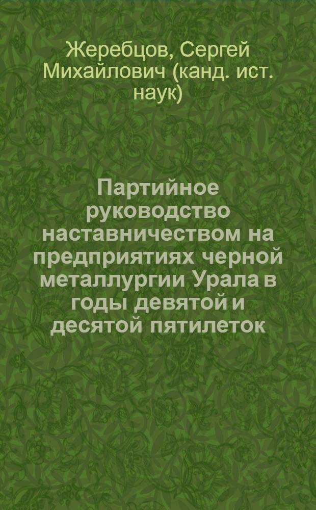 Партийное руководство наставничеством на предприятиях черной металлургии Урала в годы девятой и десятой пятилеток(1971-1980) : Автореф. дис. на соиск. учен. степ. к.ист.н