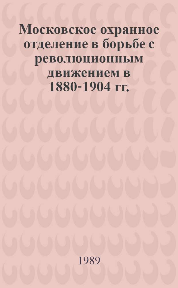 Московское охранное отделение в борьбе с революционным движением в 1880-1904 гг. : Автореф. дис. на соиск. учен. степ. к.ист.н