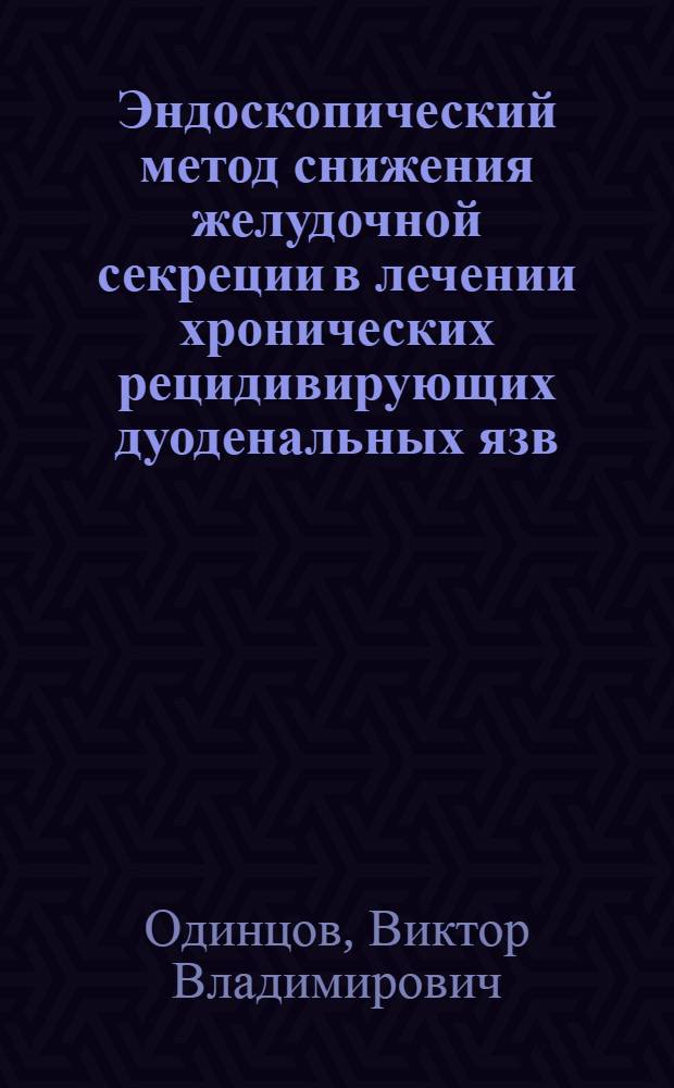 Эндоскопический метод снижения желудочной секреции в лечении хронических рецидивирующих дуоденальных язв : Автореф. дис. на соиск. учен. степ. к.м.н