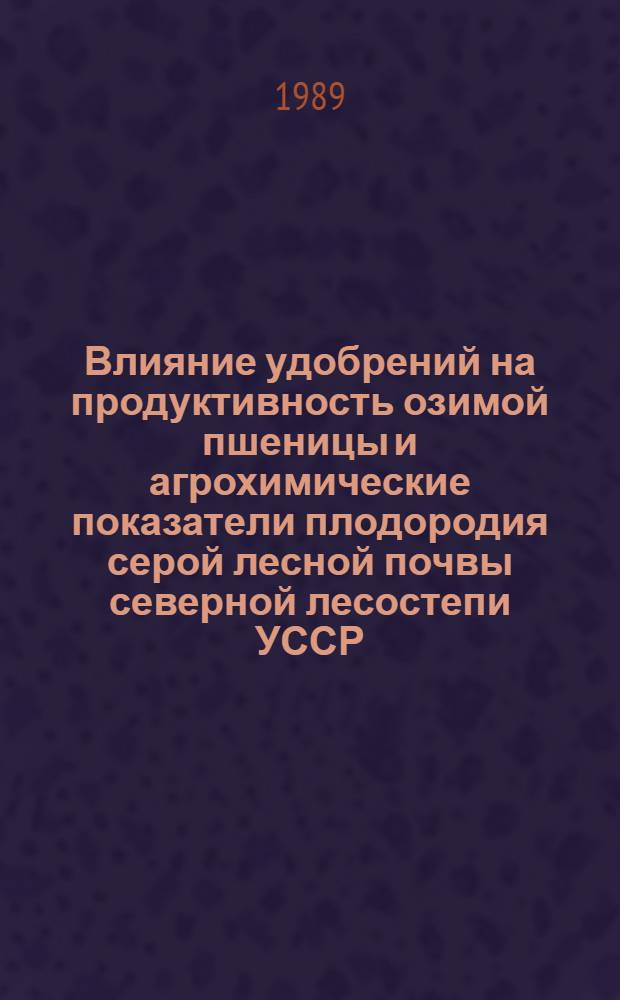 Влияние удобрений на продуктивность озимой пшеницы и агрохимические показатели плодородия серой лесной почвы северной лесостепи УССР : Автореф. дис. на соиск. учен. степ. к.с.-х.н