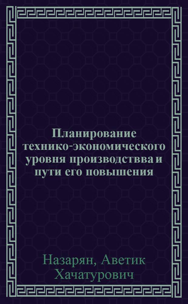 Планирование технико-экономического уровня производствва и пути его повышения (на материалах машиностроения АрмССР) : Автореф. дис. на соиск. учен. степ. д.э.н