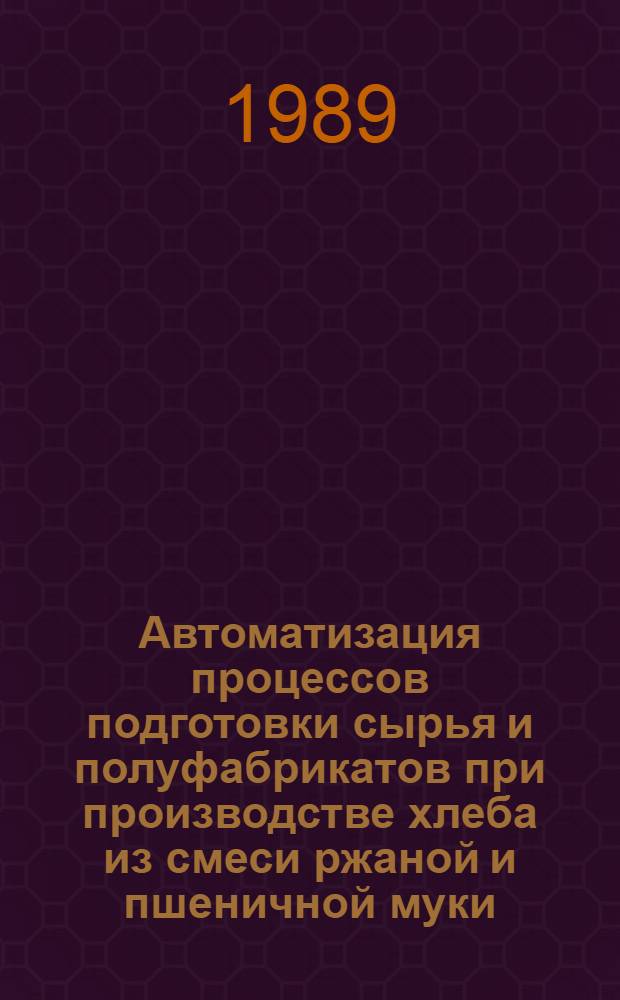Автоматизация процессов подготовки сырья и полуфабрикатов при производстве хлеба из смеси ржаной и пшеничной муки : Автореф. дис. на соиск. учен. степ. к.т.н