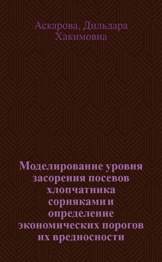 Моделирование уровня засорения посевов хлопчатника сорняками и определение экономических порогов их вредносности (на прим. Джизакской степи) : Автореф. дис. на соиск. учен. степ. к.э.н