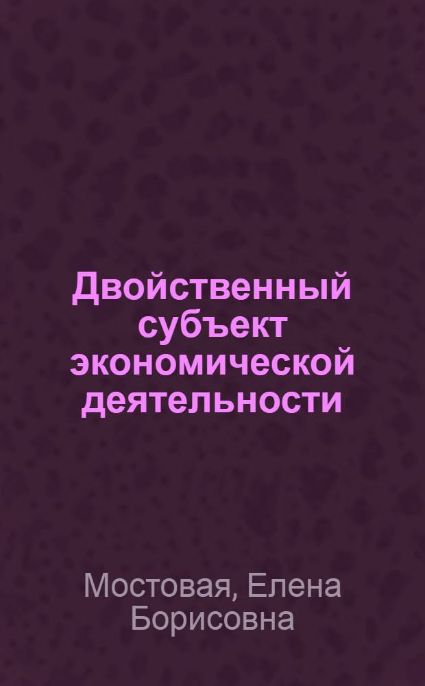 Двойственный субъект экономической деятельности : Автореф. дис. на соиск. учен. степ. д.э.н