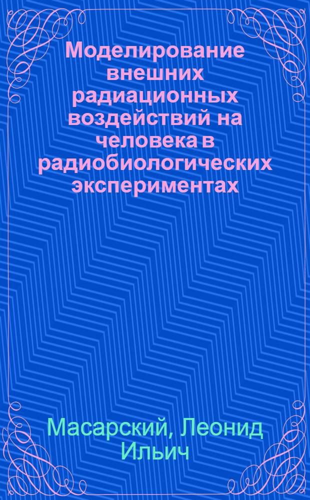 Моделирование внешних радиационных воздействий на человека в радиобиологических экспериментах : Автореф. дис. на соиск. учен. степ. д.т.н