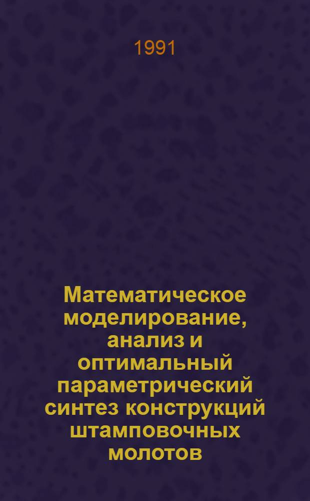 Математическое моделирование, анализ и оптимальный параметрический синтез конструкций штамповочных молотов : Автореф. дис. на соиск. учен. степ. к.т.н
