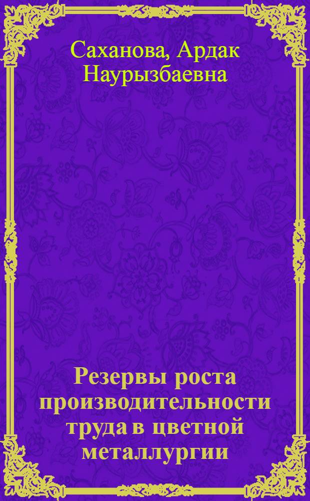 Резервы роста производительности труда в цветной металлургии (на мат. медной пром-сти Казахстана) : Автореф. дис. на соиск. учен. степ. к.э.н