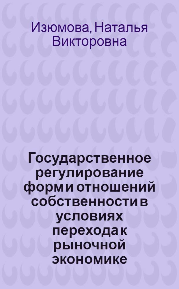 Государственное регулирование форм и отношений собственности в условиях перехода к рыночной экономике : Автореф. дис. на соиск. учен. степ. к.э.н