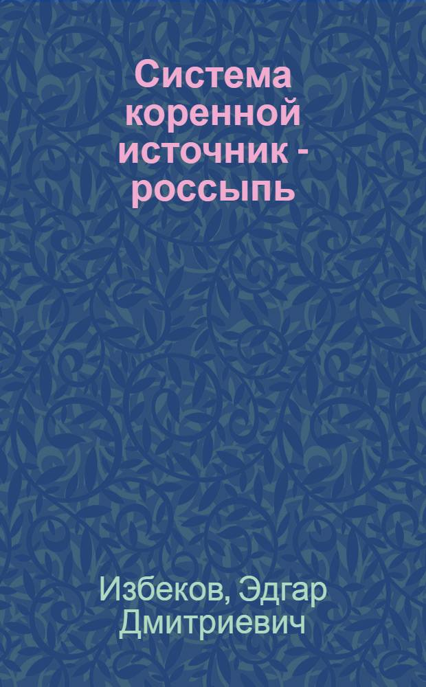 Система коренной источник - россыпь : Автореф. дис. на соиск. учен. степ. д.г.-м.н