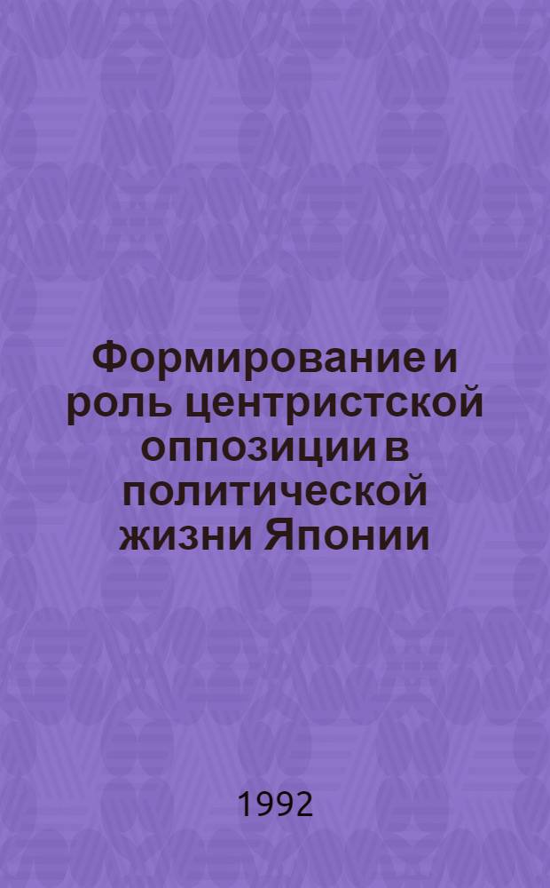 Формирование и роль центристской оппозиции в политической жизни Японии (70-80-е годы) : Автореф. дис. на соиск. учен. степ. к.ист.н