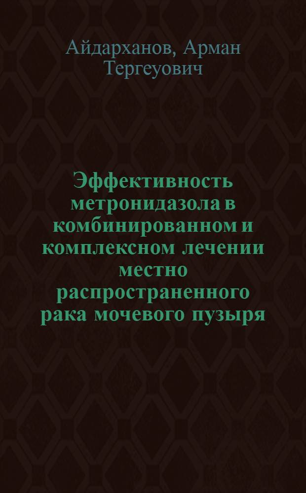 Эффективность метронидазола в комбинированном и комплексном лечении местно распространенного рака мочевого пузыря : Автореф. дис. на соиск. учен. степ. к.м.н