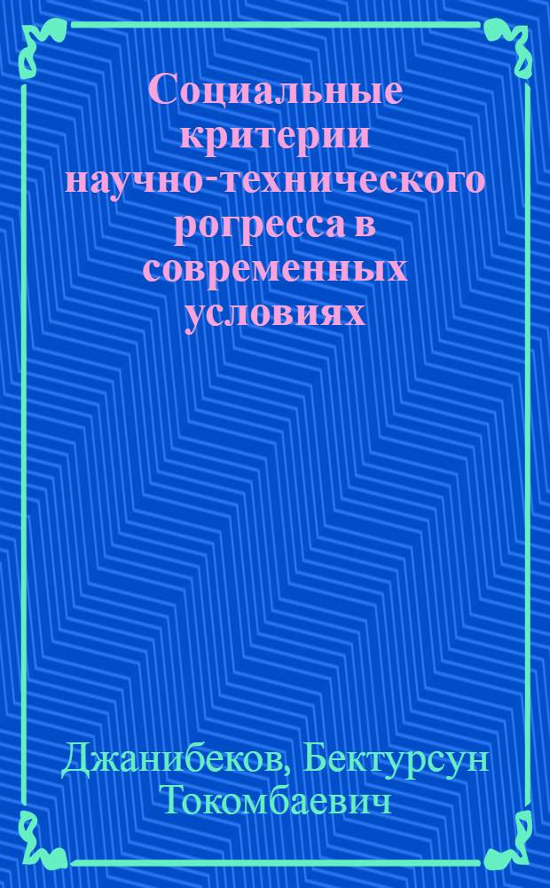 Социальные критерии научно-технического рогресса в современных условиях /методолог. аспект/ : Автореф. дис. на соиск. учен. степ. к.филос.н